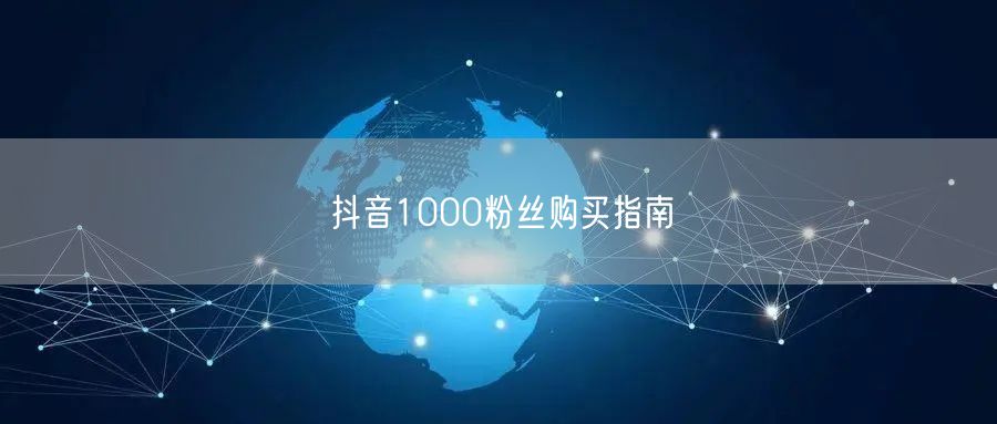 抖音1000粉丝购买指南