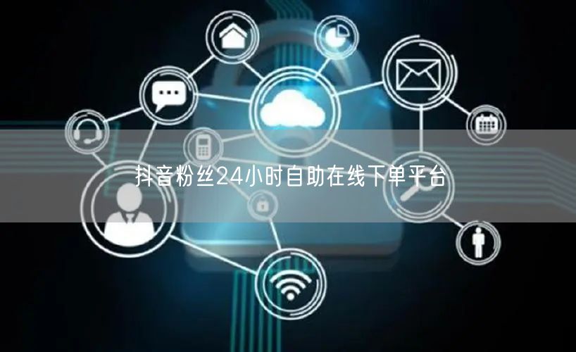 抖音粉丝24小时自助在线下单平台