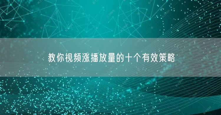 教你视频涨播放量的十个有效策略