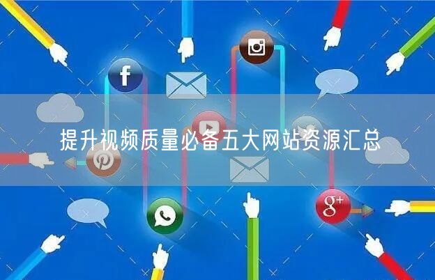 提升视频质量必备五大网站资源汇总