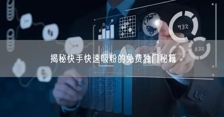 揭秘快手快速吸粉的免费独门秘籍