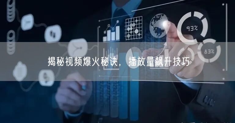 揭秘视频爆火秘诀，播放量飙升技巧