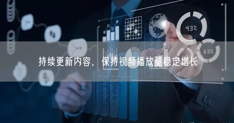 持续更新内容，保持视频播放量稳定增长