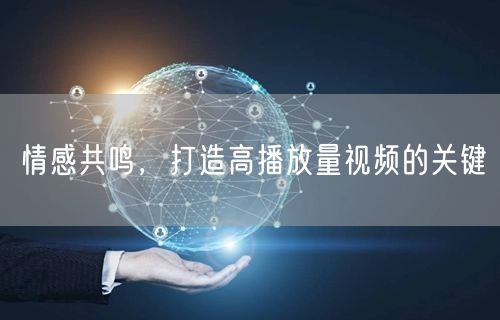 情感共鸣，打造高播放量视频的关键