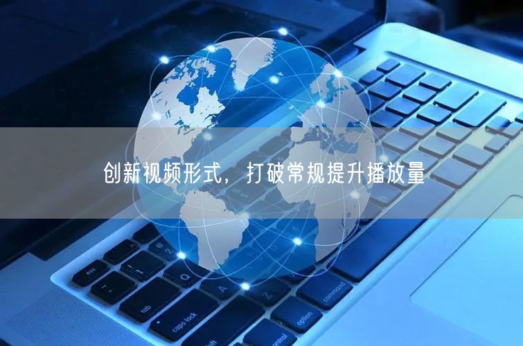 创新视频形式，打破常规提升播放量