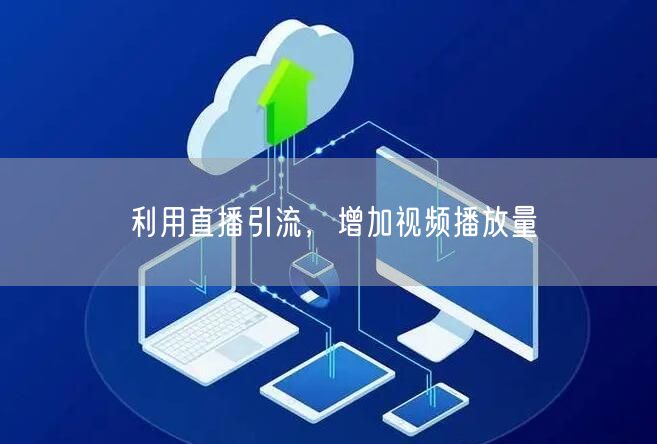 利用直播引流，增加视频播放量