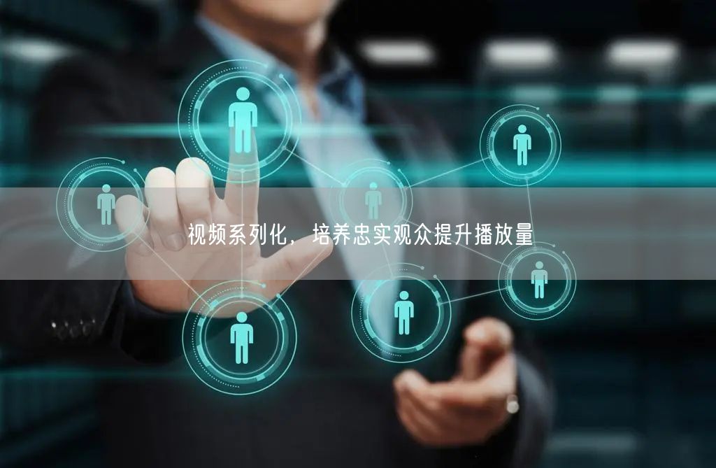 视频系列化，培养忠实观众提升播放量