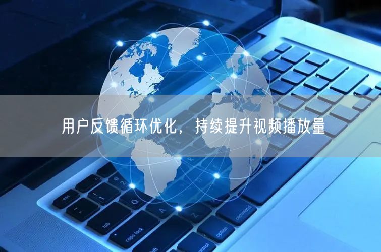 用户反馈循环优化，持续提升视频播放量