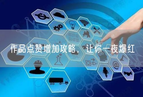 作品点赞增加攻略，让你一夜爆红