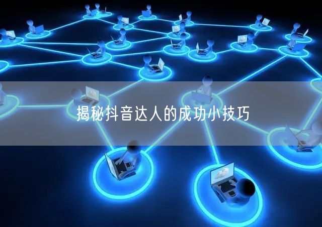 揭秘抖音达人的成功小技巧