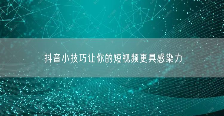抖音小技巧让你的短视频更具感染力