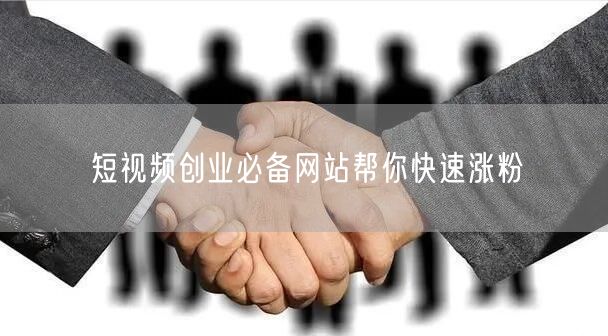 短视频创业必备网站帮你快速涨粉