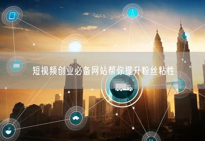 短视频创业必备网站帮你提升粉丝粘性