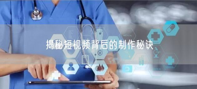 揭秘短视频背后的制作秘诀