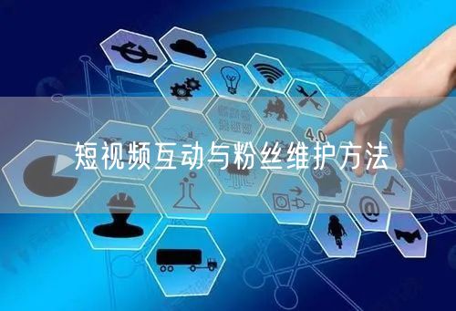 短视频互动与粉丝维护方法
