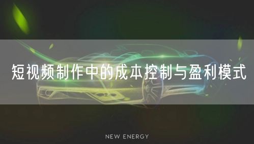 短视频制作中的成本控制与盈利模式