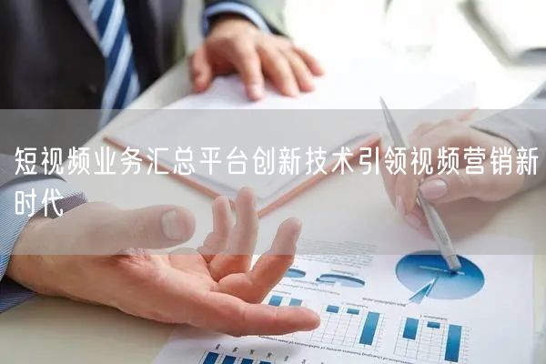 短视频业务汇总平台创新技术引领视频营销新时代