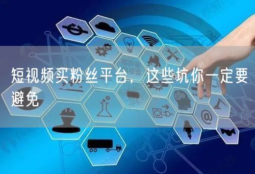 短视频买粉丝平台，这些坑你一定要避免