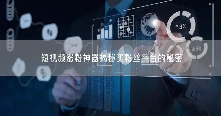 短视频涨粉神器揭秘买粉丝平台的秘密