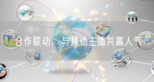 合作联动，与其他主播共赢人气