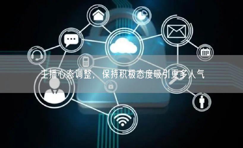 主播心态调整，保持积极态度吸引更多人气