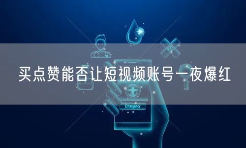 买点赞能否让短视频账号一夜爆红