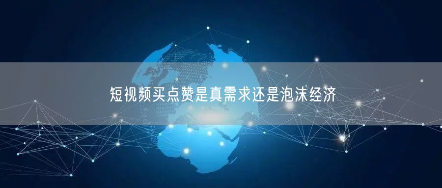 短视频买点赞是真需求还是泡沫经济