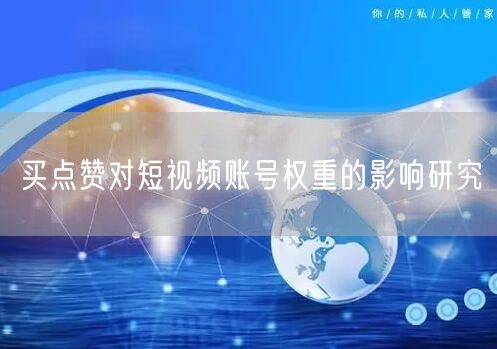 买点赞对短视频账号权重的影响研究