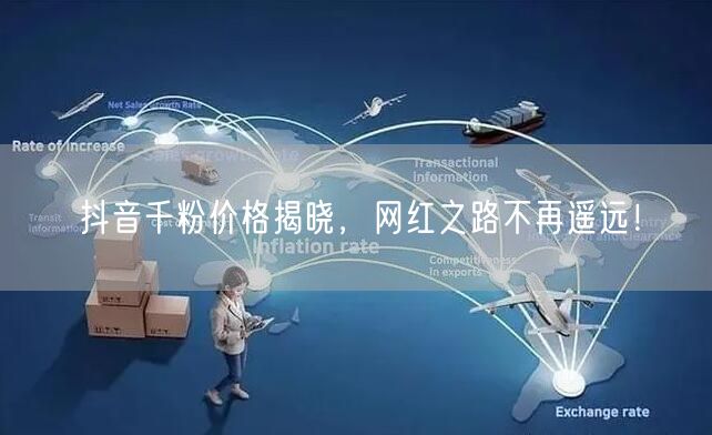 抖音千粉价格揭晓，网红之路不再遥远！
