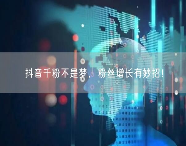 抖音千粉不是梦，粉丝增长有妙招！