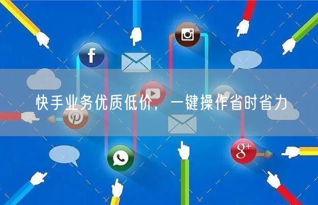 快手业务优质低价，一键操作省时省力
