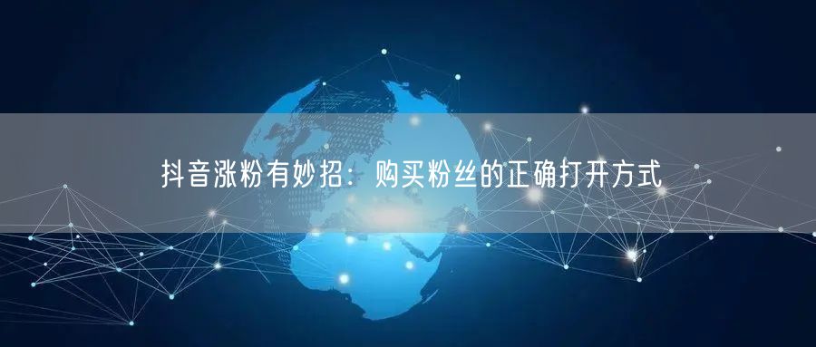 抖音涨粉有妙招：购买粉丝的正确打开方式