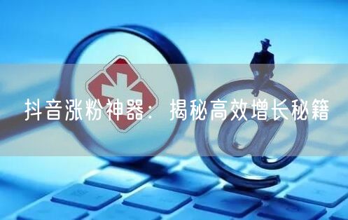 抖音涨粉神器：揭秘高效增长秘籍