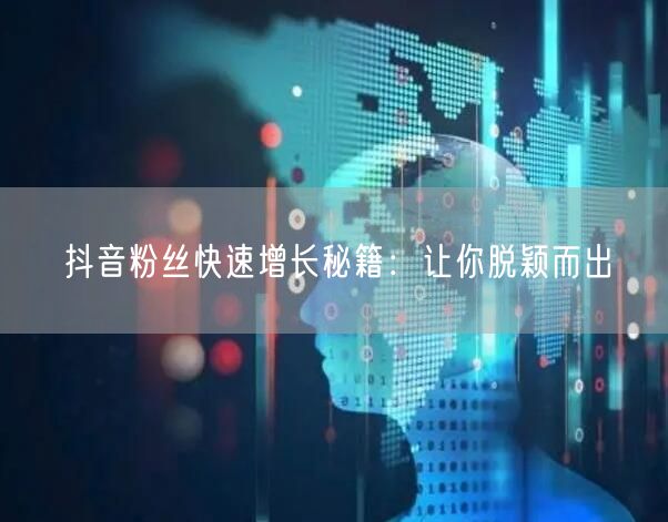 抖音粉丝快速增长秘籍：让你脱颖而出
