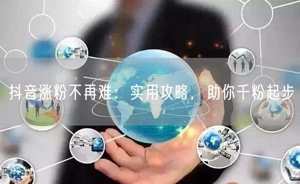 抖音涨粉不再难：实用攻略，助你千粉起步