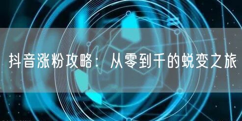 抖音涨粉攻略：从零到千的蜕变之旅