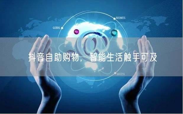 抖音自助购物，智能生活触手可及