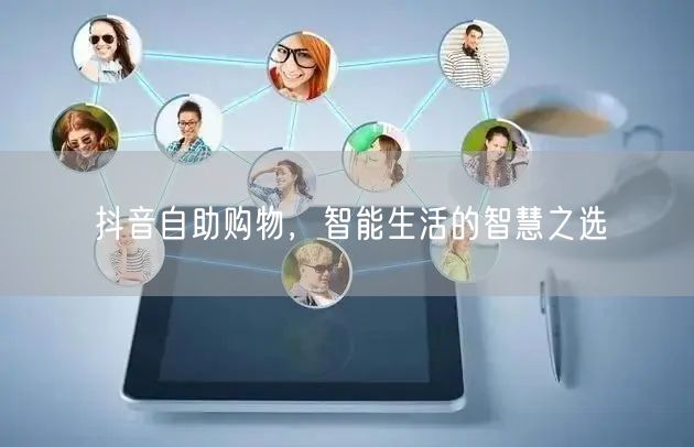 抖音自助购物，智能生活的智慧之选