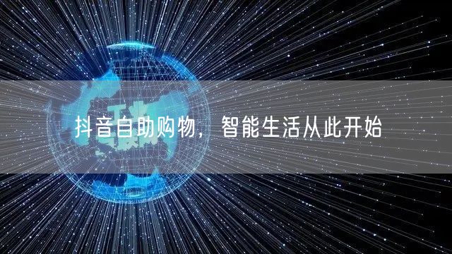 抖音自助购物，智能生活从此开始