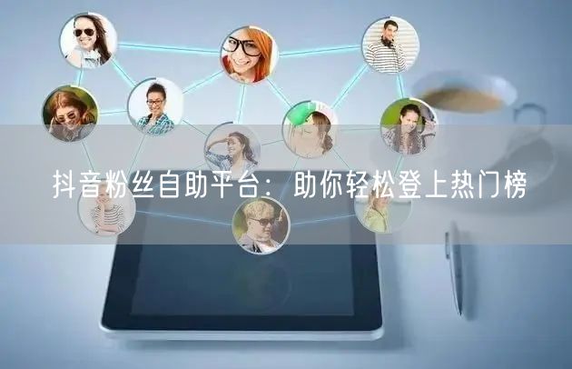 抖音粉丝自助平台：助你轻松登上热门榜