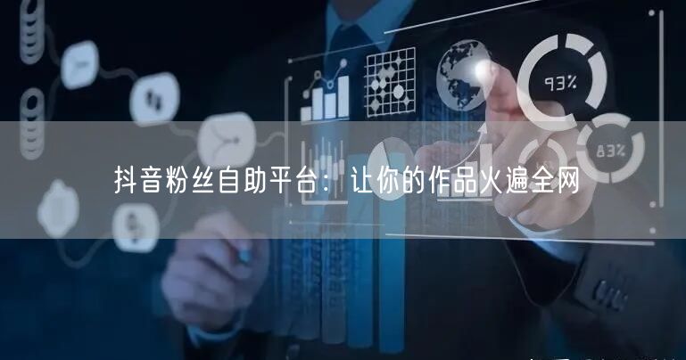 抖音粉丝自助平台：让你的作品火遍全网