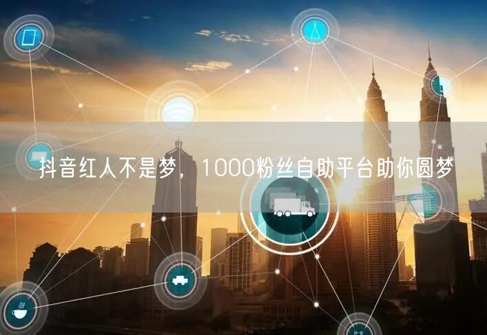 抖音红人不是梦，1000粉丝自助平台助你圆梦