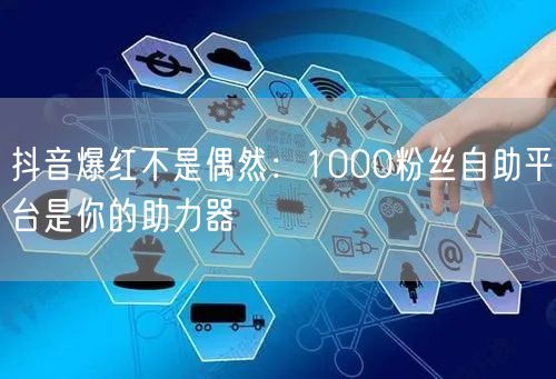 抖音爆红不是偶然：1000粉丝自助平台是你的助力器