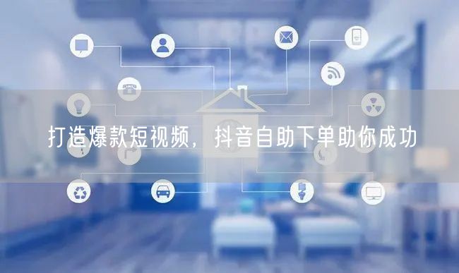 打造爆款短视频，抖音自助下单助你成功