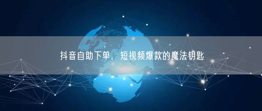 抖音自助下单，短视频爆款的魔法钥匙