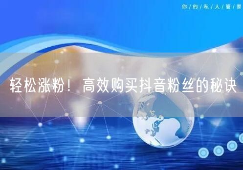 轻松涨粉！高效购买抖音粉丝的秘诀
