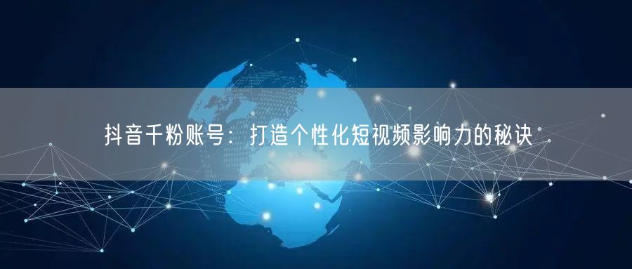 抖音千粉账号：打造个性化短视频影响力的秘诀