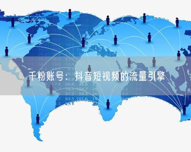 千粉账号：抖音短视频的流量引擎